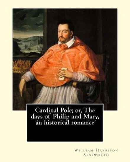 Cardinal Pole; or, The days of Philip and Mary, an historical romance. By: William Harrison Ainsworth, illustrated By: Gilbert, Frederick, fl. 1862-18