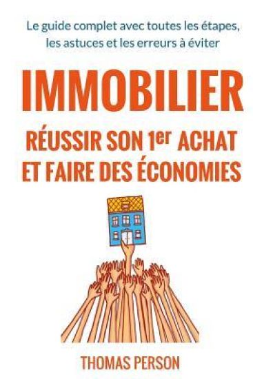 Immobilier - Réussir Son Premier Achat Et Faire Des Économies: Le Guide Complet Avec Toutes Les Étapes, Les Astuces Et Les Erreurs À Éviter