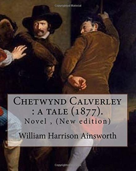 Chetwynd Calverley: a tale (1877). By: William Harrison Ainsworth: Novel ( New edition )