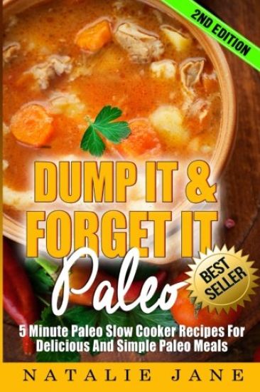 Dump It & Forget It Paleo: 5 Minute Paleo Slow Cooker Recipes For Delicious And Simple Paleo Meals