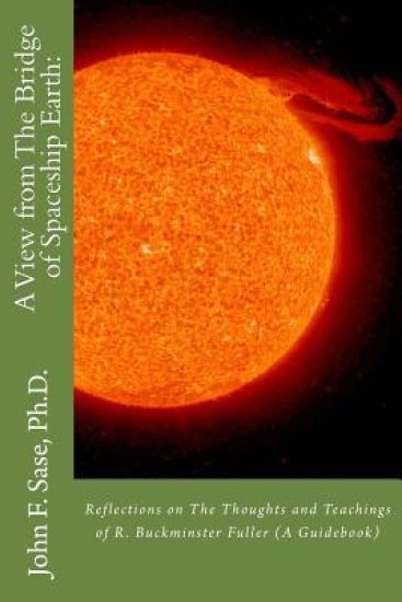 A View from The Bridge of Spaceship Earth: : Reflections on The Thoughts and Teachings of R. Buckminster Fuller (A Guidebook)