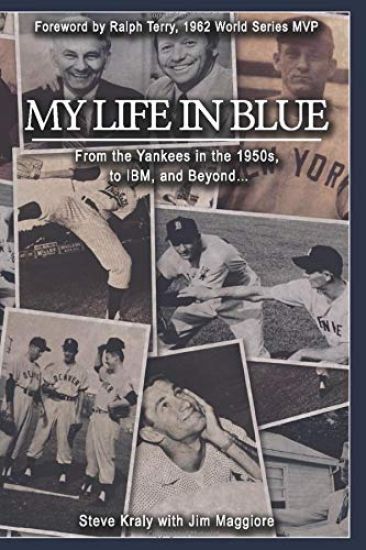 My Life in Blue: From the Yankees in the 1950s, to IBM, and Beyond: Steve Kraly with Jim Maggiore