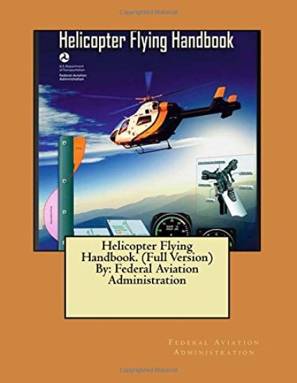Helicopter Flying Handbook. (Full Version) By: Federal Aviation Administration