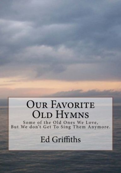 Our Favorite Old Hymns: Some of the Old Ones We Love, But We don't Get To Sing Them Anymore.