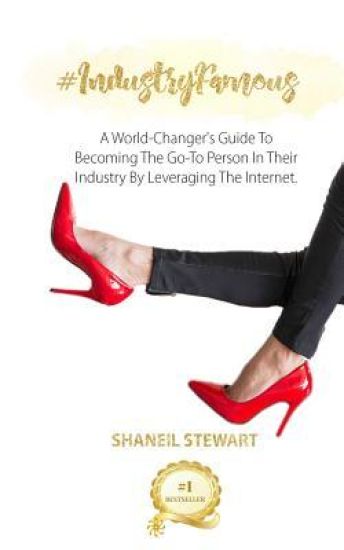 #IndustryFamous: A World-Changer's Guide To Becoming The Go-To Person In Their Industry By Leveraging The Internet