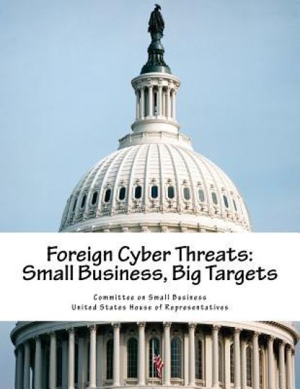 Foreign Cyber Threats: Small Business, Big Targets