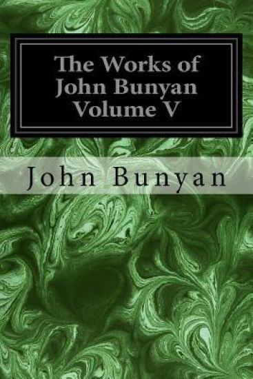 The Works of John Bunyan Volume V: With an Introduction to Each Treatise, Notes, and a Life of His Life, Times, and Contemporaries