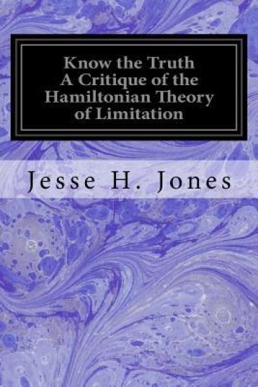 Know the Truth A Critique of the Hamiltonian Theory of Limitation: Including Some Strictures Upon the Theories of Rev. Henry L. Mansel and Mr. Herbert