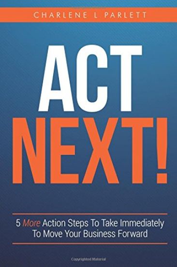 Act Next!: 5 More Action Steps To Take Immediately To Move Your Business Forward