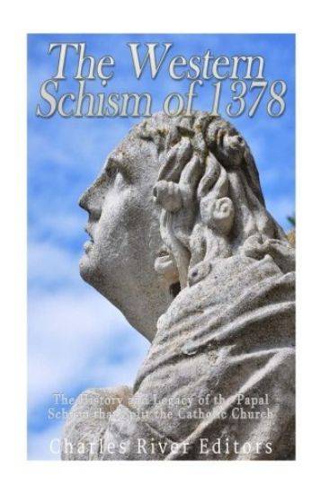 The Western Schism of 1378: The History and Legacy of the Papal Schism that Split the Catholic Church