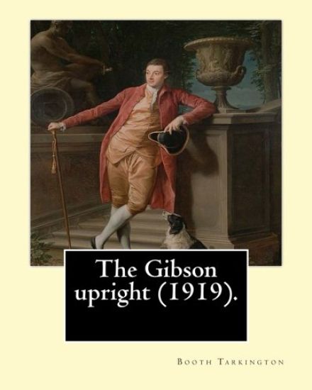 The Gibson upright (1919). By: Booth Tarkington, and By: Harry Leon Wilson: Harry Leon Wilson (May 1, 1867 - June 28, 1939) was an American novelist