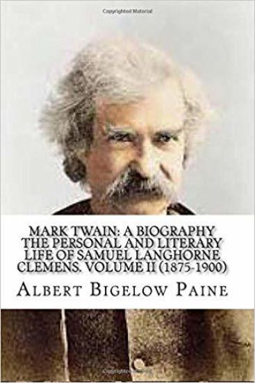 Mark Twain: A Biography: The Personal And Literary Life Of Samuel Langhorne Clemens. Volume II (1875-1900)
