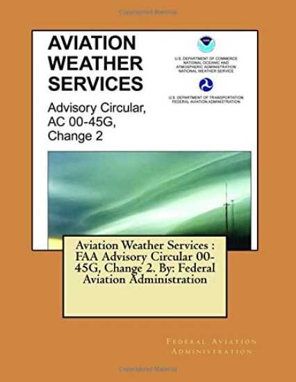 Aviation Weather Services: FAA Advisory Circular 00-45G, Change 2. By: Federal Aviation Administration