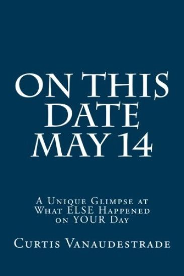 On This Date May 14: A Unique Glimpse at What ELSE Happened on YOUR Day