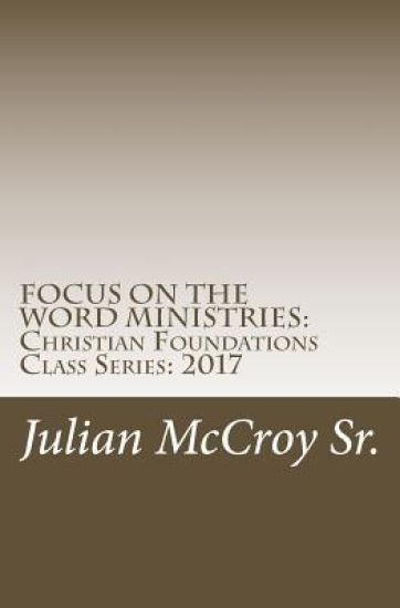 Focus on the Word Ministries: Christian Foundations Class Series: 2017