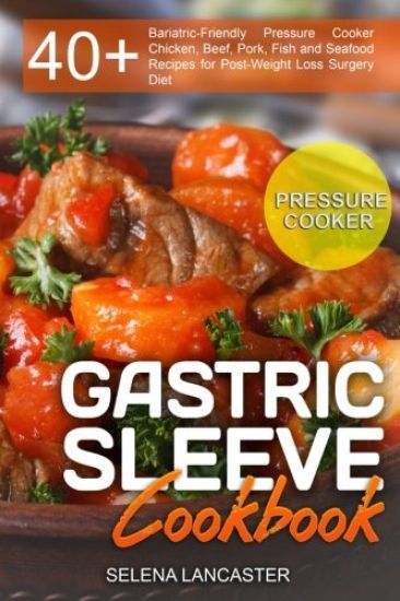 Gastric Sleeve Cookbook: PRESSURE COOKER ? 40+ Bariatric-Friendly Pressure Cooker Chicken, Beef, Pork, Fish and Seafood Recipes for Post-Weight