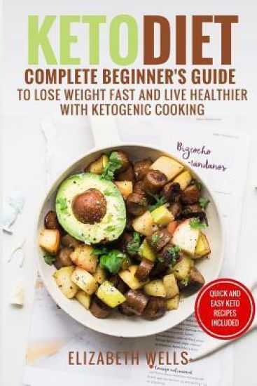 Keto Diet: Complete Beginner's Guide To Lose Weight Fast And Live Healthier With Ketogenic Cooking