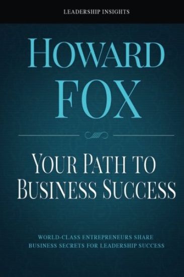 Your Path to Business Success: World-Class Entrepreneurs Share Business Secrets for Leadership Success