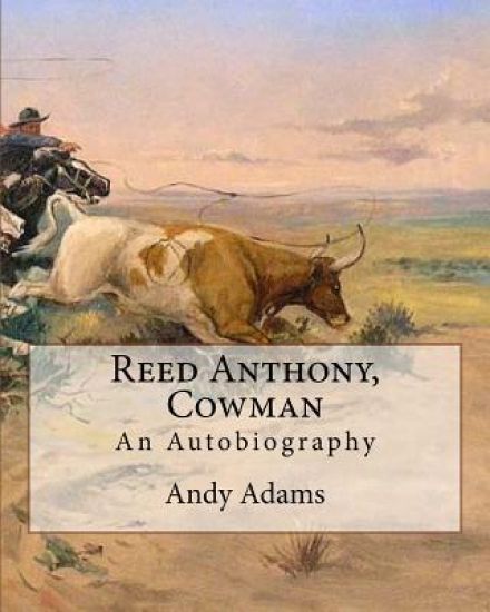Reed Anthony, Cowman by: Andy Adams: An Autobiography - Adams Breathes Life Into the Story of a Texas Cowboy Who Becomes a Wealthy and Influent