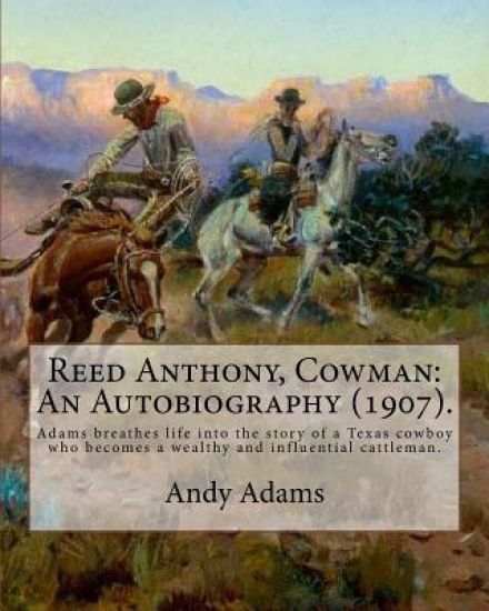 Reed Anthony, Cowman: An Autobiography (1907). By: Andy Adams: Adams Breathes Life Into the Story of a Texas Cowboy Who Becomes a Wealthy an