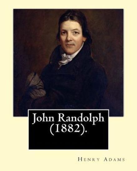 John Randolph (1882). By: Henry Adams, edited By: John T. Morse (1840-1937) was an American historian and biographer.: John Randolph (June 2, 17