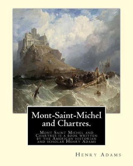 Mont-Saint-Michel and Chartres. By: Henry Adams: Mont Saint Michel and Chartres is a book written by the American historian and scholar Henry Adams (1