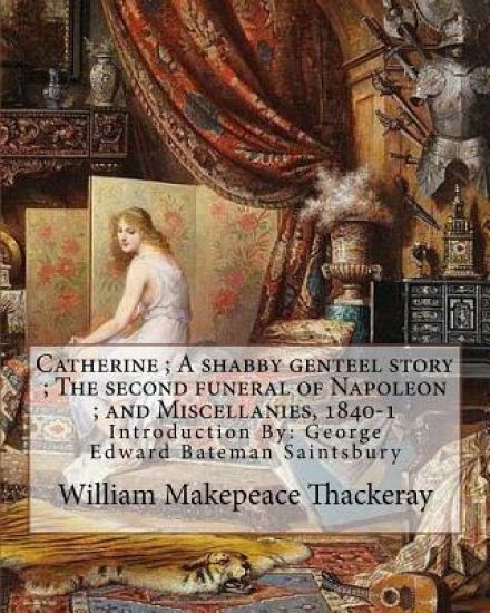 Catherine; A shabby genteel story; The second funeral of Napoleon; and Miscellanies, 1840-1 By: William Makepeace Thackeray and George Saintsbury ( wi