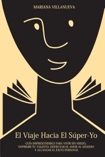 El Viaje Hacia El Súper-Yo: Guía imprescindible para vivir sin miedo, exprimir tu talento, disfrutar el amor al máximo y alcanzar el éxito persona