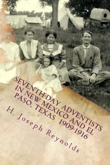 Seventh-day Adventists in New Mexico and El Paso, Texas 1909-1916: A compilation of information on Adventists establishing the Church in these areas g