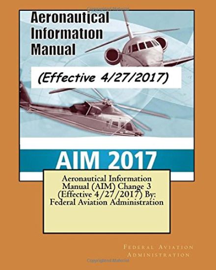 Aeronautical Information Manual (AIM) Change 3 (Effective 4/27/2017) By: Federal Aviation Administration
