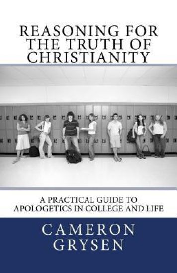 Reasoning for the Truth of Christianity: A Practical Guide to Apologetics in College and Life