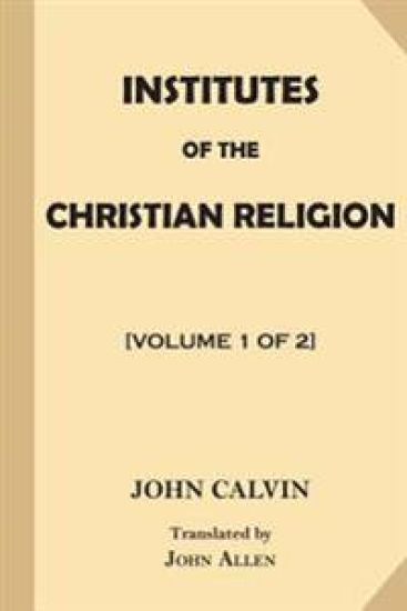 Institutes of the Christian Religion [Volume 1 of 2]