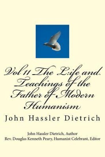 Vol 11 The L: ife and Teachings of the Father of Modern Humanism: John Hassler Dietrich