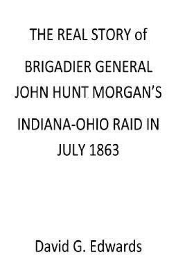 The Real Story of Brigadier General John Hunt Morgan's Indiana-Ohio Raid in July 1863