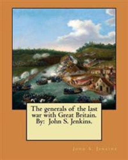 The generals of the last war with Great Britain. By: John S. Jenkins.