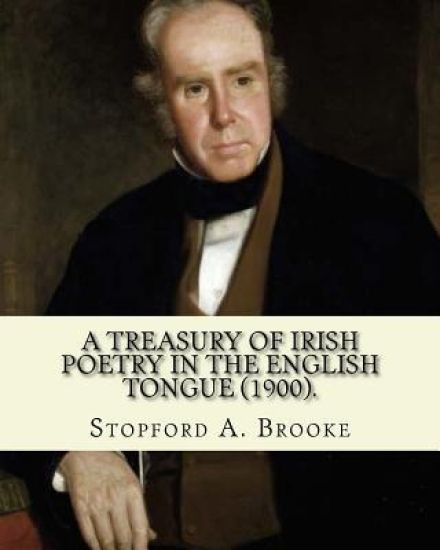 A treasury of Irish poetry in the English tongue (1900). Edited By: Stopford A. Brooke, and By: T. W. Rolleston: Stopford Augustus Brooke (14 November