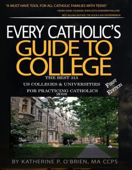 Every Catholic's Guide to College 2018: The 315 Best US Colleges & Universities for Practicing Catholics