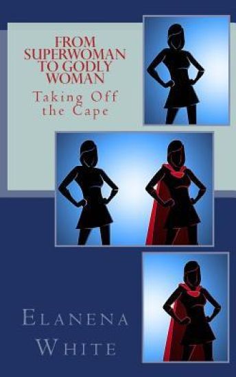 From Superwoman to Godly Woman: Taking Off the Cape
