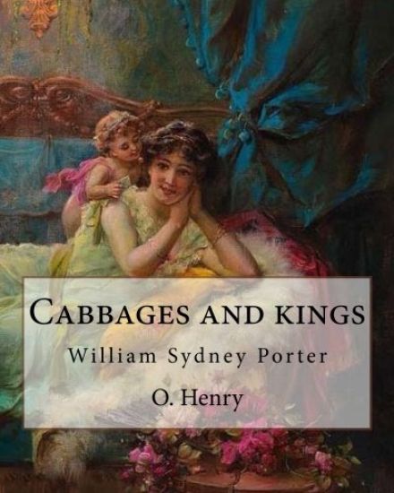 Cabbages and kings. By: O. Henry: William Sydney Porter (September 11, 1862 - June 5, 1910), known by his pen name O. Henry, was an American s