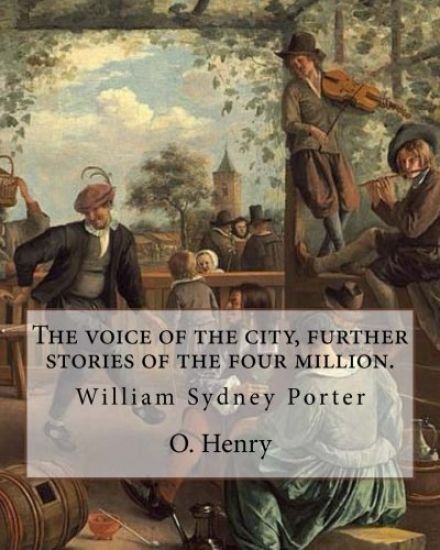 The voice of the city, further stories of the four million. By: O. Henry (Short story collections): William Sydney Porter (September 11, 1862 - June 5