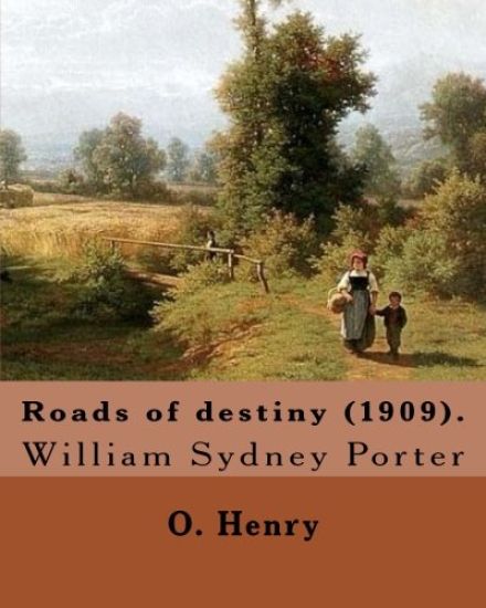 Roads of destiny (1909). By: O. Henry (Short story collections): William Sydney Porter (September 11, 1862 - June 5, 1910), known by his pen name O