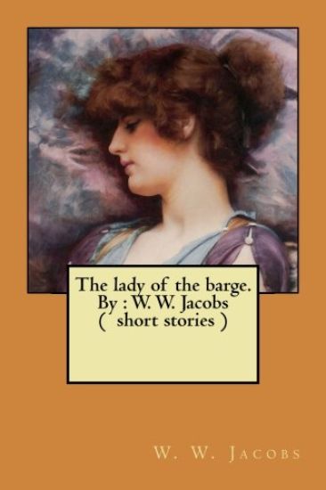 The lady of the barge. By: W. W. Jacobs ( short stories )