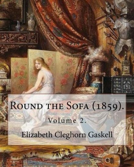 Round the Sofa (1859). By: Elizabeth Cleghorn Gaskell (Volume 2): Round the Sofa is an 1859 2-volume collection consisting of a novel with a stor