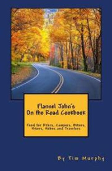 Flannel John's on the Road Cookbook: Food for Rvers, Campers, Bikers, Hikers, Hobos and Travelers