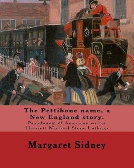 The Pettibone name, a New England story. By: Margaret Sidney: Margaret Sidney was the pseudonym of American writer Harriett Mulford Stone Lothrop (Jun
