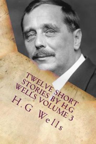 Twelve Short Stories by H.G Wells Volume 3: Classic Literature