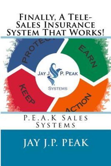 Finally, A Tele-Sales Insurance System That Works!: P.E.A.K Sales Systems