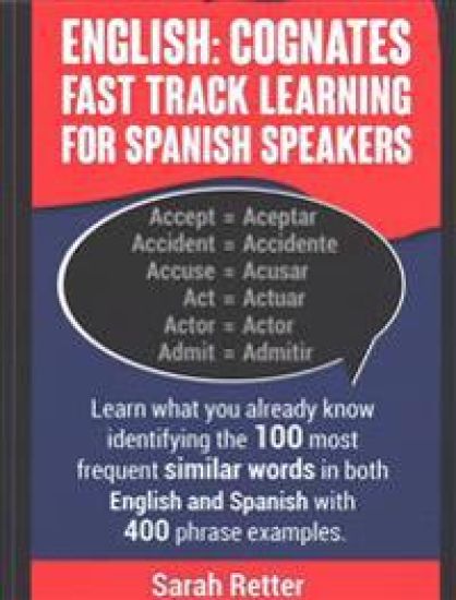 English: Cognates Fast Track Learning for Spanish Speakers: Learn what you already know identifying the 100 most frequent simil