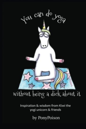 You Can Do Yoga Without Being A Dick About It: Inspiration and Wisdom from Kiwi the Yogi Unicorn and Friends