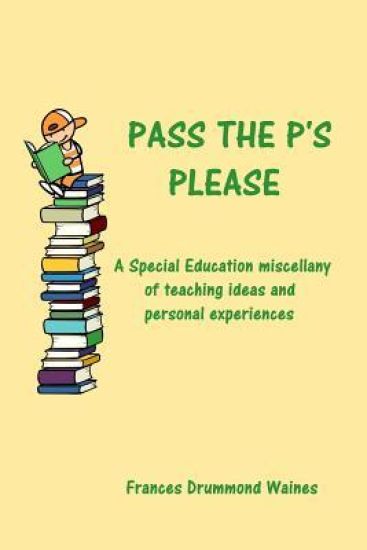 Pass the P's Please: A Special Education miscellany of teaching ideas and experiences